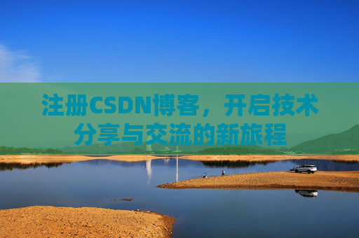 注册CSDN博客，开启技术分享与交流的新旅程